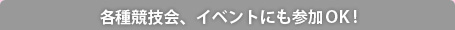 各種競技会、イベントにも参加OK!